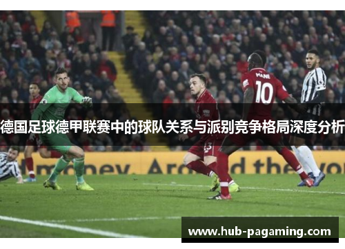 德国足球德甲联赛中的球队关系与派别竞争格局深度分析 德国足球德甲联赛中的球队关系与派别竞争格局深度分析