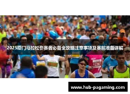 2025厦门马拉松参赛者必备全攻略注意事项及赛前准备详解 2025厦门马拉松参赛者必备全攻略注意事项及赛前准备详解