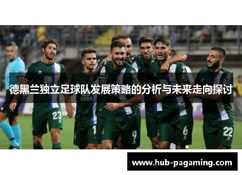 德黑兰独立足球队发展策略的分析与未来走向探讨 德黑兰独立足球队发展策略的分析与未来走向探讨