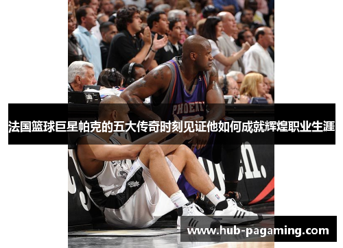 法国篮球巨星帕克的五大传奇时刻见证他如何成就辉煌职业生涯 法国篮球巨星帕克的五大传奇时刻见证他如何成就辉煌职业生涯