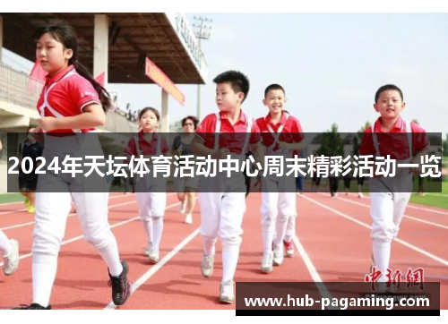 2024年天坛体育活动中心周末精彩活动一览 2024年天坛体育活动中心周末精彩活动一览