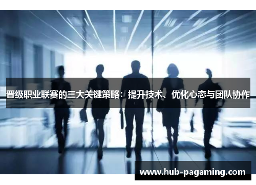 晋级职业联赛的三大关键策略:提升技术、优化心态与团队协作 晋级职业联赛的三大关键策略:提升技术、优化心态与团队协作