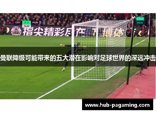 曼联降级可能带来的五大潜在影响对足球世界的深远冲击 曼联降级可能带来的五大潜在影响对足球世界的深远冲击