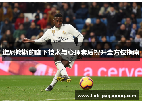 维尼修斯的脚下技术与心理素质提升全方位指南 维尼修斯的脚下技术与心理素质提升全方位指南