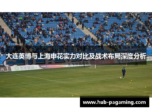 大连英博与上海申花实力对比及战术布局深度分析