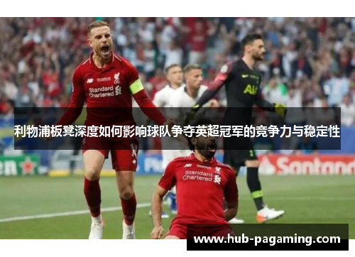 利物浦板凳深度如何影响球队争夺英超冠军的竞争力与稳定性 利物浦板凳深度如何影响球队争夺英超冠军的竞争力与稳定性