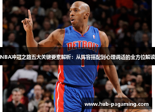 NBA冲冠之路五大关键要素解析:从阵容搭配到心理调适的全方位解读 NBA冲冠之路五大关键要素解析:从阵容搭配到心理调适的全方位解读