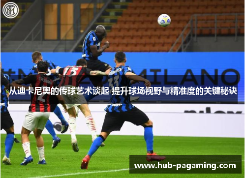 从迪卡尼奥的传球艺术谈起 提升球场视野与精准度的关键秘诀 从迪卡尼奥的传球艺术谈起 提升球场视野与精准度的关键秘诀