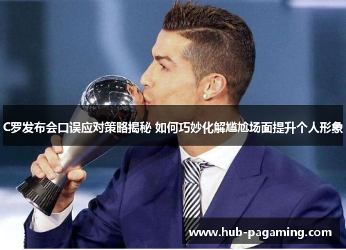 C罗发布会口误应对策略揭秘 如何巧妙化解尴尬场面提升个人形象 C罗发布会口误应对策略揭秘 如何巧妙化解尴尬场面提升个人形象