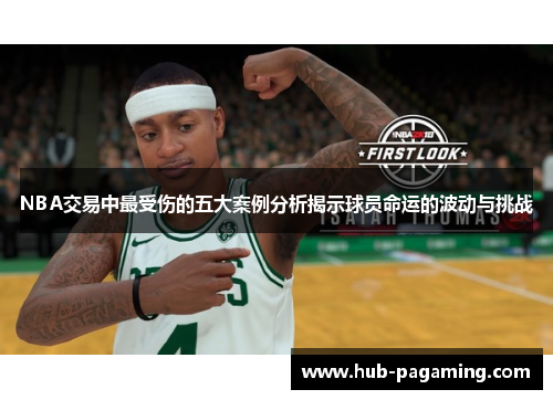 NBA交易中最受伤的五大案例分析揭示球员命运的波动与挑战 NBA交易中最受伤的五大案例分析揭示球员命运的波动与挑战