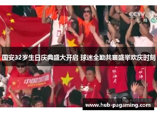 国安32岁生日庆典盛大开启 球迷全勤共襄盛举欢庆时刻 国安32岁生日庆典盛大开启 球迷全勤共襄盛举欢庆时刻