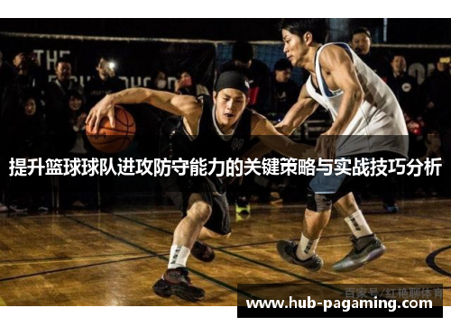 提升篮球球队进攻防守能力的关键策略与实战技巧分析 提升篮球球队进攻防守能力的关键策略与实战技巧分析