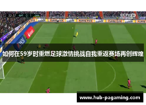 如何在59岁时重燃足球激情挑战自我重返赛场再创辉煌 如何在59岁时重燃足球激情挑战自我重返赛场再创辉煌
