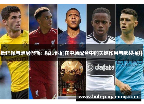 姆巴佩与维尼修斯:解读他们在中场配合中的关键作用与默契提升 姆巴佩与维尼修斯:解读他们在中场配合中的关键作用与默契提升