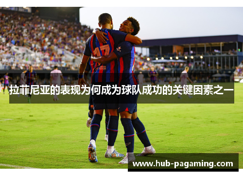 拉菲尼亚的表现为何成为球队成功的关键因素之一