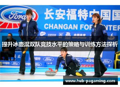 提升冰壶混双队竞技水平的策略与训练方法探析 提升冰壶混双队竞技水平的策略与训练方法探析