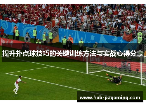 提升扑点球技巧的关键训练方法与实战心得分享 提升扑点球技巧的关键训练方法与实战心得分享
