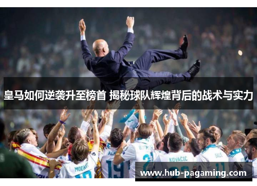 皇马如何逆袭升至榜首 揭秘球队辉煌背后的战术与实力