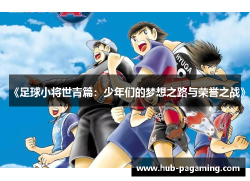《足球小将世青篇:少年们的梦想之路与荣誉之战》 《足球小将世青篇:少年们的梦想之路与荣誉之战》