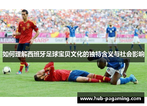 如何理解西班牙足球宝贝文化的独特含义与社会影响