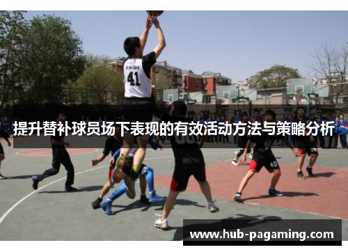 提升替补球员场下表现的有效活动方法与策略分析 提升替补球员场下表现的有效活动方法与策略分析