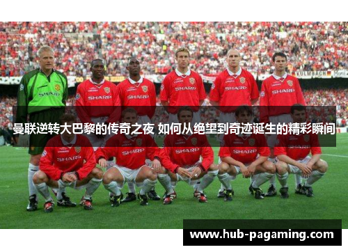 曼联逆转大巴黎的传奇之夜 如何从绝望到奇迹诞生的精彩瞬间 曼联逆转大巴黎的传奇之夜 如何从绝望到奇迹诞生的精彩瞬间