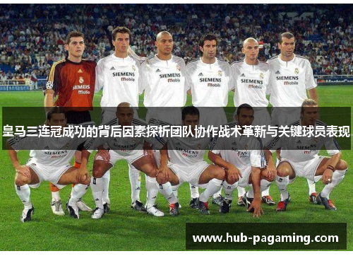 皇马三连冠成功的背后因素探析团队协作战术革新与关键球员表现