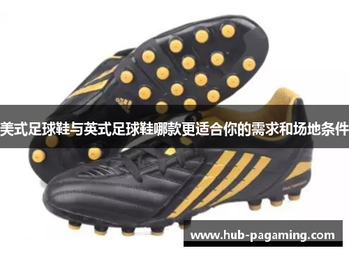 美式足球鞋与英式足球鞋哪款更适合你的需求和场地条件