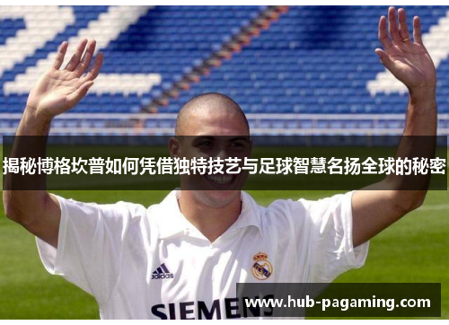 揭秘博格坎普如何凭借独特技艺与足球智慧名扬全球的秘密