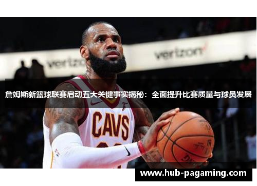 詹姆斯新篮球联赛启动五大关键事实揭秘：全面提升比赛质量与球员发展