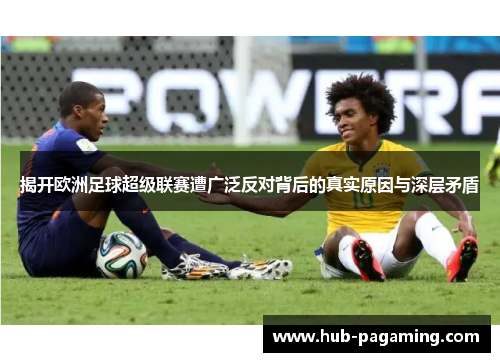 揭开欧洲足球超级联赛遭广泛反对背后的真实原因与深层矛盾 揭开欧洲足球超级联赛遭广泛反对背后的真实原因与深层矛盾