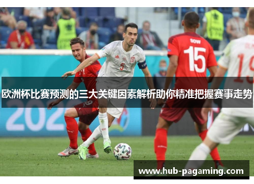 欧洲杯比赛预测的三大关键因素解析助你精准把握赛事走势 欧洲杯比赛预测的三大关键因素解析助你精准把握赛事走势