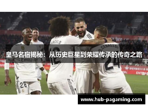 皇马名宿揭秘：从历史巨星到荣耀传承的传奇之路
