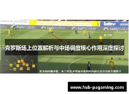 克罗斯场上位置解析与中场调度核心作用深度探讨 克罗斯场上位置解析与中场调度核心作用深度探讨