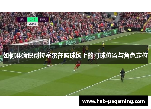 如何准确识别拉塞尔在篮球场上的打球位置与角色定位 如何准确识别拉塞尔在篮球场上的打球位置与角色定位