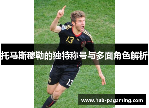 托马斯穆勒的独特称号与多面角色解析 托马斯穆勒的独特称号与多面角色解析