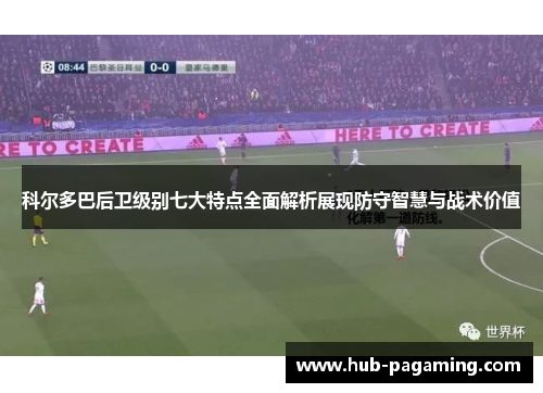 科尔多巴后卫级别七大特点全面解析展现防守智慧与战术价值