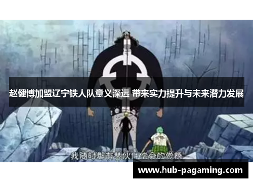 赵健博加盟辽宁铁人队意义深远 带来实力提升与未来潜力发展 赵健博加盟辽宁铁人队意义深远 带来实力提升与未来潜力发展