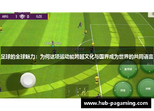 足球的全球魅力:为何这项运动能跨越文化与国界成为世界的共同语言 足球的全球魅力:为何这项运动能跨越文化与国界成为世界的共同语言