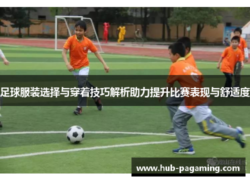足球服装选择与穿着技巧解析助力提升比赛表现与舒适度