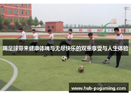踢足球带来健康体魄与无尽快乐的双重享受与人生体验 踢足球带来健康体魄与无尽快乐的双重享受与人生体验