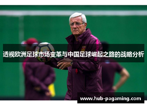 透视欧洲足球市场变革与中国足球崛起之路的战略分析