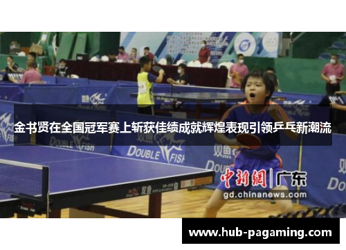 金书贤在全国冠军赛上斩获佳绩成就辉煌表现引领乒乓新潮流 金书贤在全国冠军赛上斩获佳绩成就辉煌表现引领乒乓新潮流