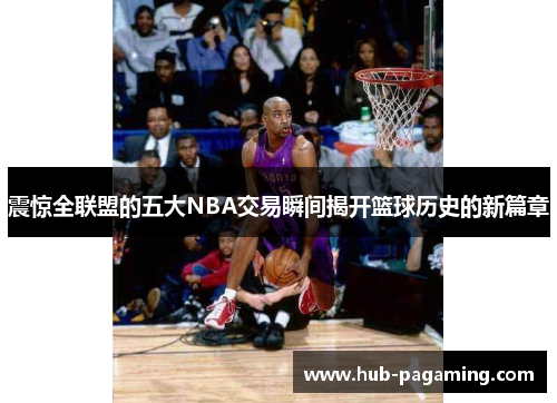 震惊全联盟的五大NBA交易瞬间揭开篮球历史的新篇章 震惊全联盟的五大NBA交易瞬间揭开篮球历史的新篇章