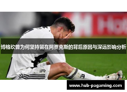 博格坎普为何坚持留在阿贾克斯的背后原因与深远影响分析 博格坎普为何坚持留在阿贾克斯的背后原因与深远影响分析