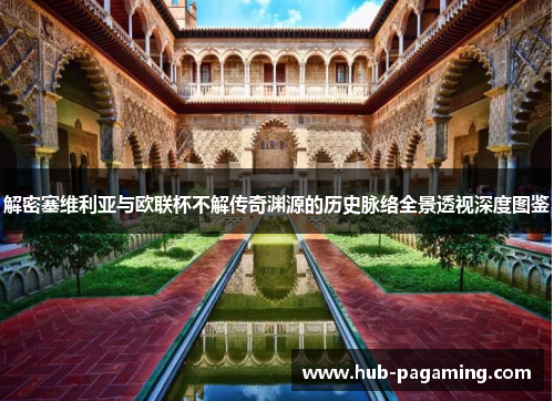 解密塞维利亚与欧联杯不解传奇渊源的历史脉络全景透视深度图鉴 解密塞维利亚与欧联杯不解传奇渊源的历史脉络全景透视深度图鉴