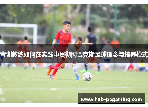 青训教练如何在实践中贯彻阿贾克斯足球理念与培养模式