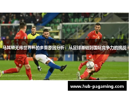 马其顿无缘世界杯的多重原因分析：从足球基础到国际竞争力的挑战