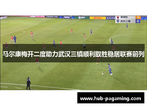 马尔康梅开二度助力武汉三镇顺利取胜稳居联赛前列