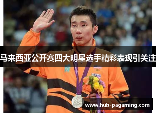 马来西亚公开赛四大明星选手精彩表现引关注